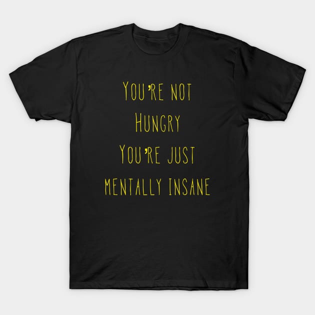 You’re Not Hungry You’re Just Mentally Insane T-Shirt by AlexisBrown1996